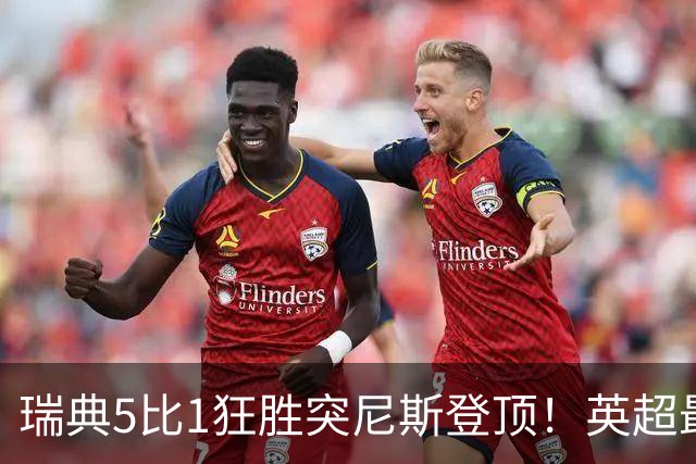 瑞典5比1狂胜突尼斯登顶！英超最贵球员独造3球，替补球员17秒神迹