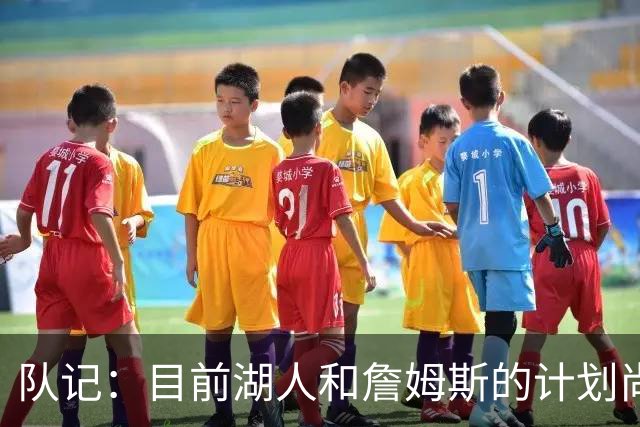 队记：目前湖人和詹姆斯的计划尚不明朗 老詹并不完全适配东契奇